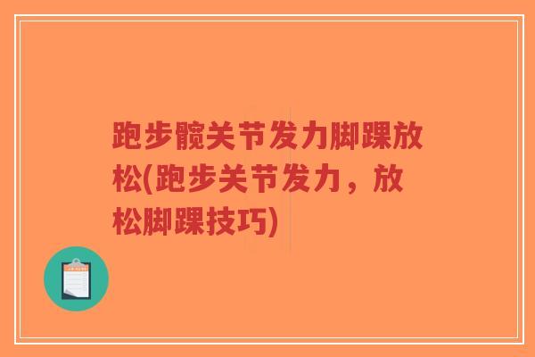 跑步髋关节发力脚踝放松(跑步关节发力,放松脚踝技巧) 跑步髋关节发力脚踝放松(跑步关节发力,放松脚踝技巧)