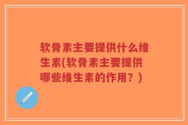 软骨素主要提供什么维生素(软骨素主要提供哪些维生素的作用?) 软骨素主要提供什么维生素(软骨素主要提供哪些维生素的作用?)