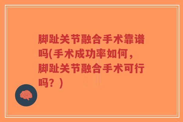 脚趾关节融合手术靠谱吗(手术成功率如何，脚趾关节融合手术可行吗？)