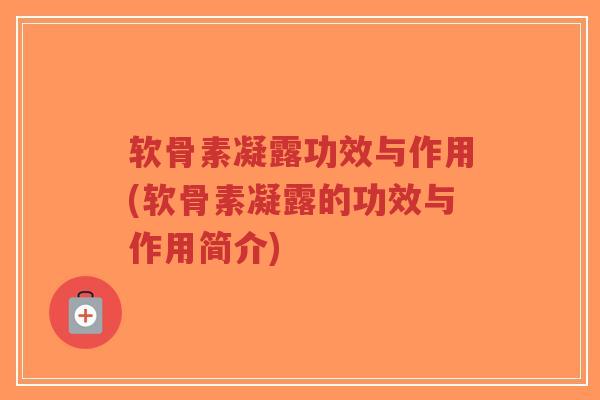 软骨素凝露功效与作用(软骨素凝露的功效与作用简介)