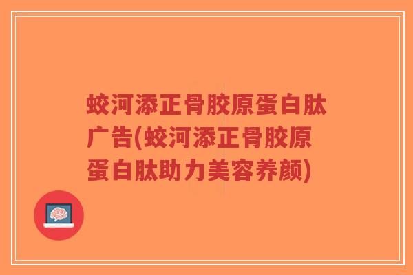 蛟河添正骨胶原蛋白肽广告(蛟河添正骨胶原蛋白肽助力美容养颜) 蛟河添正骨胶原蛋白肽广告(蛟河添正骨胶原蛋白肽助力美容养颜)
