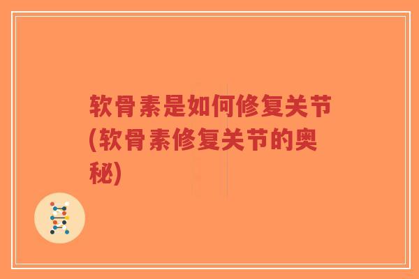 软骨素是如何修复关节(软骨素修复关节的奥秘) 软骨素是如何修复关节(软骨素修复关节的奥秘)