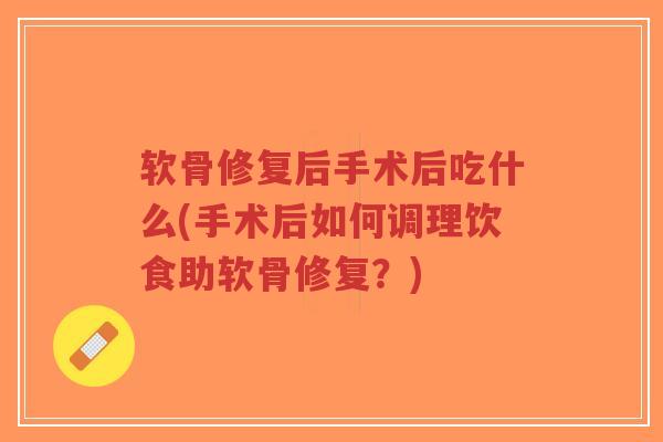 软骨修复后手术后吃什么(手术后如何调理饮食助软骨修复？)