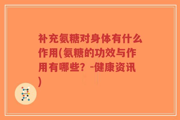 补充氨糖对身体有什么作用(氨糖的功效与作用有哪些？-健康资讯)