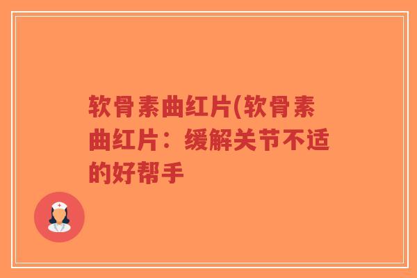 软骨素曲红片(软骨素曲红片：缓解关节不适的好帮手