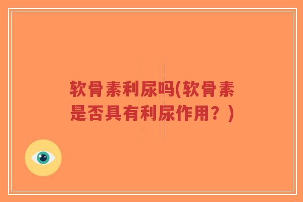 软骨素利尿吗(软骨素是否具有利尿作用?) 软骨素利尿吗(软骨素是否具有利尿作用?)