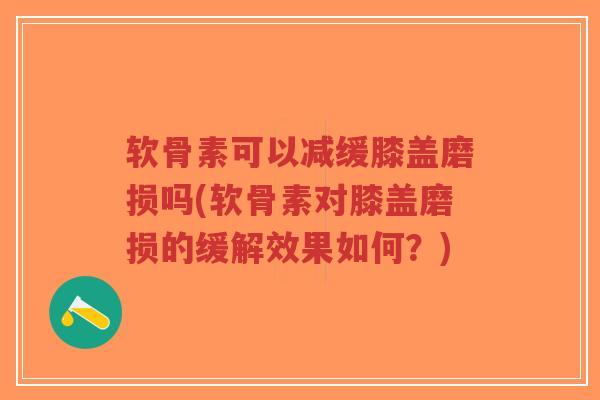 软骨素可以减缓膝盖磨损吗(软骨素对膝盖磨损的缓解效果如何？)