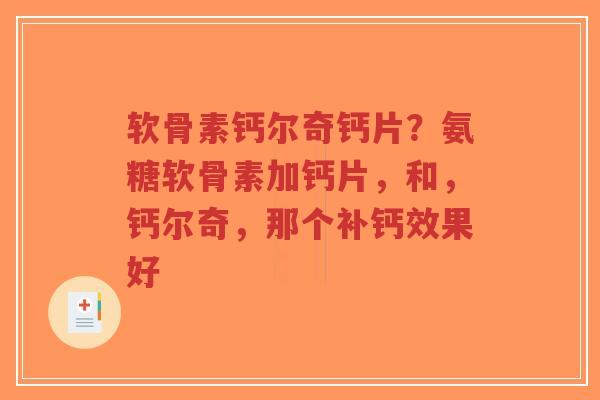 软骨素钙尔奇钙片？氨糖软骨素加钙片，和，钙尔奇，那个补钙效果好