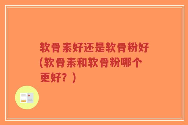 软骨素好还是软骨粉好(软骨素和软骨粉哪个更好？)