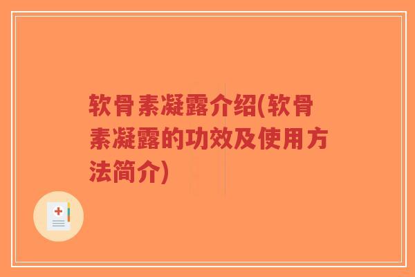 软骨素凝露介绍(软骨素凝露的功效及使用方法简介) 软骨素凝露介绍(软骨素凝露的功效及使用方法简介)