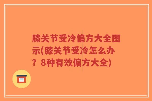膝关节受冷偏方大全图示(膝关节受冷怎么办?8种有效偏方大全) 膝关节受冷偏方大全图示(膝关节受冷怎么办?8种有效偏方大全)