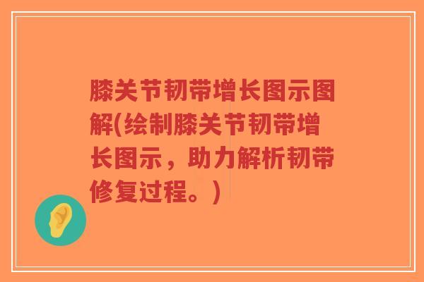 膝关节韧带增长图示图解(绘制膝关节韧带增长图示,助力解析韧带修复过程。) 膝关节韧带增长图示图解(绘制膝关节韧带增长图示,助力解析韧带修复过程。)