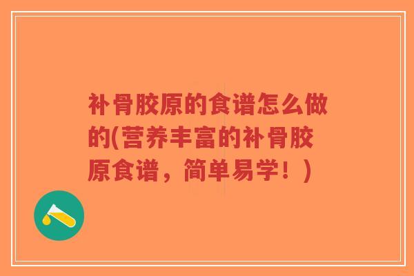 补骨胶原的食谱怎么做的(营养丰富的补骨胶原食谱，简单易学！)