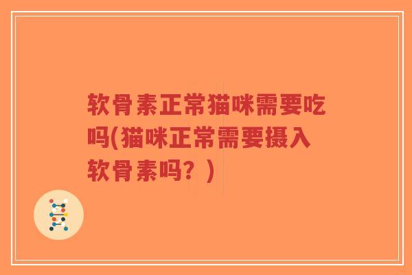软骨素正常猫咪需要吃吗(猫咪正常需要摄入软骨素吗？)