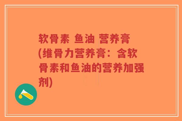软骨素 鱼油 营养膏(维骨力营养膏:含软骨素和鱼油的营养加强剂) 软骨素 鱼油 营养膏(维骨力营养膏:含软骨素和鱼油的营养加强剂)
