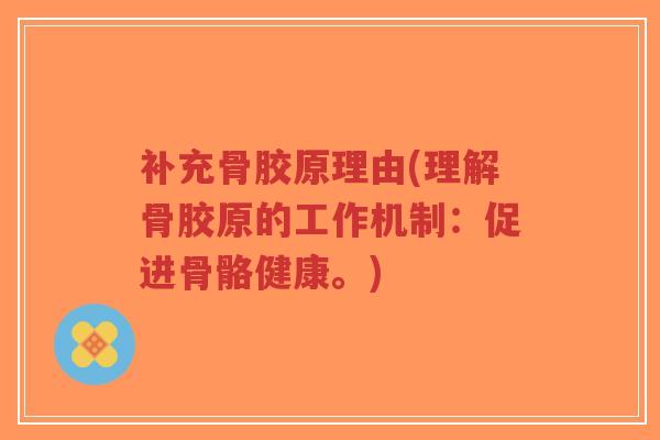 补充骨胶原理由(理解骨胶原的工作机制：促进骨骼健康。)