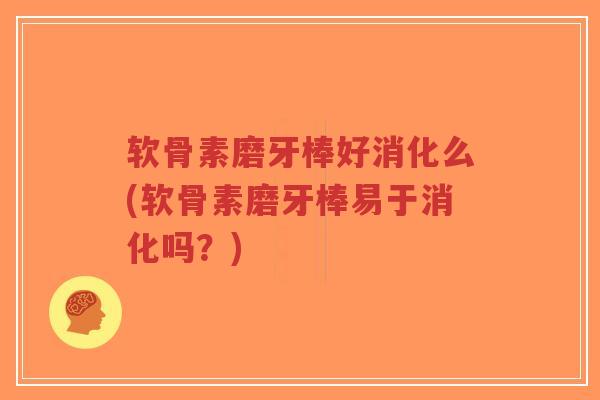软骨素磨牙棒好消化么(软骨素磨牙棒易于消化吗?) 软骨素磨牙棒好消化么(软骨素磨牙棒易于消化吗?)