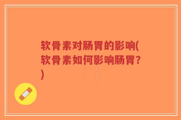 软骨素对肠胃的影响(软骨素如何影响肠胃？)