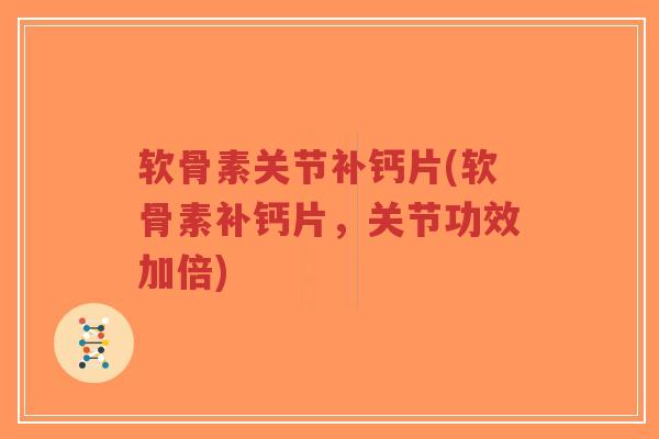 软骨素关节补钙片(软骨素补钙片,关节功效加倍) 软骨素关节补钙片(软骨素补钙片,关节功效加倍)