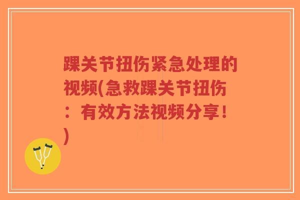 踝关节扭伤紧急处理的视频(急救踝关节扭伤：有效方法视频分享！)
