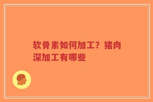 软骨素如何加工？猪肉深加工有哪些