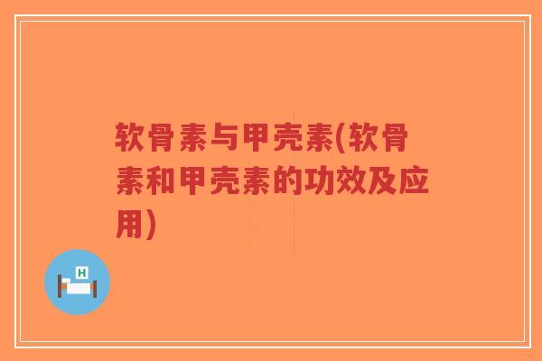 软骨素与甲壳素(软骨素和甲壳素的功效及应用) 软骨素与甲壳素(软骨素和甲壳素的功效及应用)