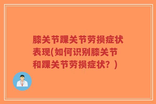 膝关节踝关节劳损症状表现(如何识别膝关节和踝关节劳损症状？)