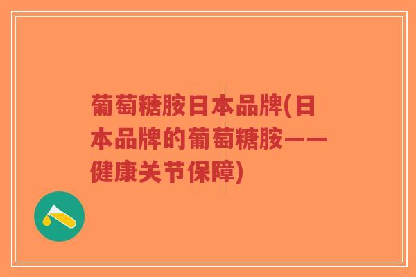 葡萄糖胺日本品牌(日本品牌的葡萄糖胺——健康关节保障)