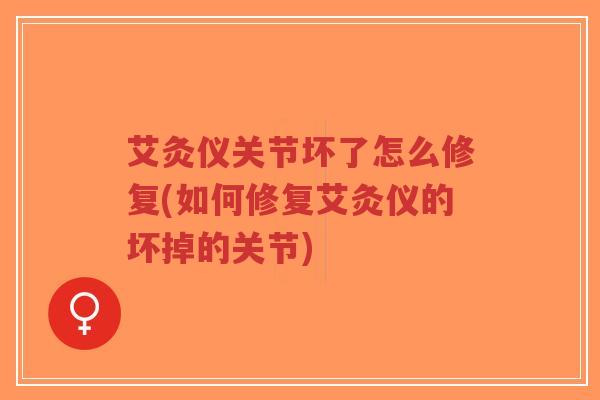 艾灸仪关节坏了怎么修复(如何修复艾灸仪的坏掉的关节) 艾灸仪关节坏了怎么修复(如何修复艾灸仪的坏掉的关节)