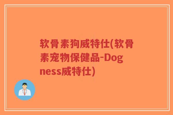 软骨素狗威特仕(软骨素宠物保健品-Dogness威特仕)