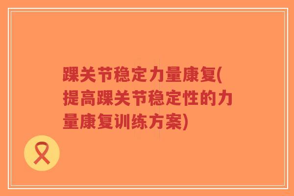 踝关节稳定力量康复(提高踝关节稳定性的力量康复训练方案)