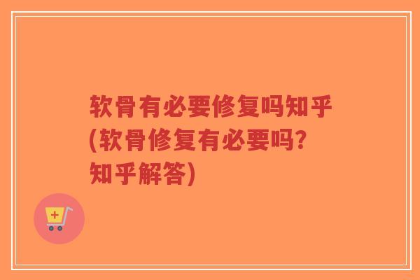 软骨有必要修复吗知乎(软骨修复有必要吗?知乎解答) 软骨有必要修复吗知乎(软骨修复有必要吗?知乎解答)