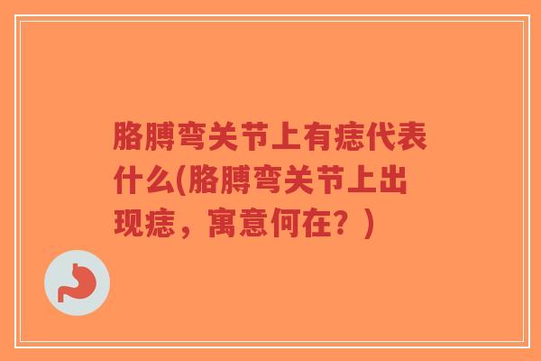 胳膊弯关节上有痣代表什么(胳膊弯关节上出现痣，寓意何在？)