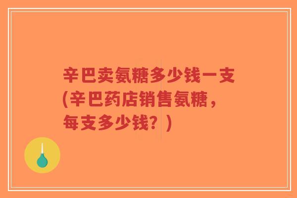辛巴卖氨糖多少钱一支(辛巴药店销售氨糖，每支多少钱？)