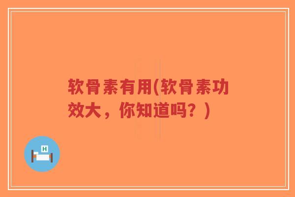 软骨素有用(软骨素功效大,你知道吗?) 软骨素有用(软骨素功效大,你知道吗?)