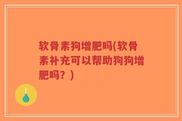 软骨素狗增肥吗(软骨素补充可以帮助狗狗增肥吗？)