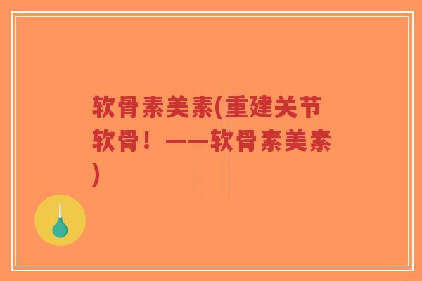 软骨素美素(重建关节软骨!——软骨素美素) 软骨素美素(重建关节软骨!——软骨素美素)