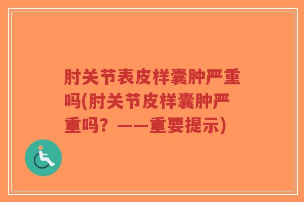 肘关节表皮样囊肿严重吗(肘关节皮样囊肿严重吗?——重要提示) 肘关节表皮样囊肿严重吗(肘关节皮样囊肿严重吗?——重要提示)