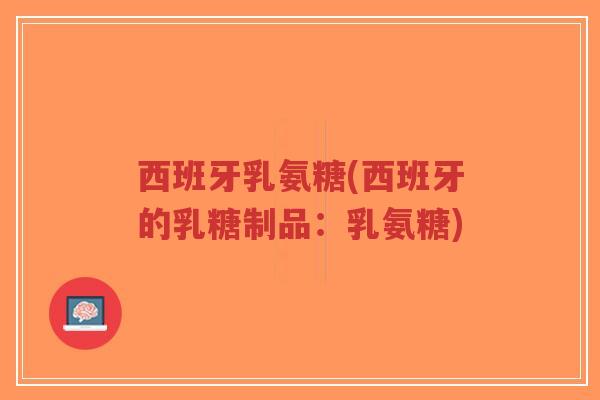 西班牙乳氨糖(西班牙的乳糖制品:乳氨糖) 西班牙乳氨糖(西班牙的乳糖制品:乳氨糖)