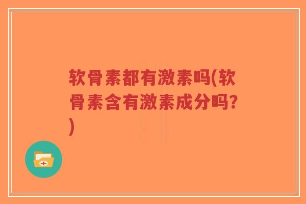 软骨素都有激素吗(软骨素含有激素成分吗？)