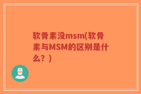 软骨素没msm(软骨素与MSM的区别是什么?) 软骨素没msm(软骨素与MSM的区别是什么?)