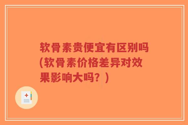 软骨素贵便宜有区别吗(软骨素价格差异对效果影响大吗?) 软骨素贵便宜有区别吗(软骨素价格差异对效果影响大吗?)