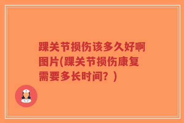 踝关节损伤该多久好啊图片(踝关节损伤康复需要多长时间?) 踝关节损伤该多久好啊图片(踝关节损伤康复需要多长时间?)