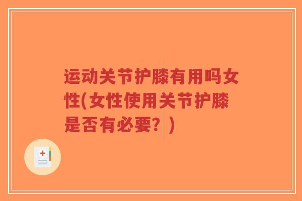 运动关节护膝有用吗女性(女性使用关节护膝是否有必要?) 运动关节护膝有用吗女性(女性使用关节护膝是否有必要?)