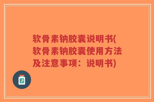 软骨素钠胶囊说明书(软骨素钠胶囊使用方法及注意事项：说明书)