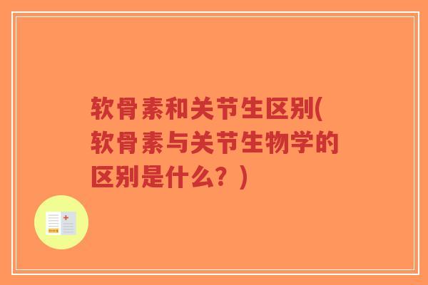 软骨素和关节生区别(软骨素与关节生物学的区别是什么?) 软骨素和关节生区别(软骨素与关节生物学的区别是什么?)