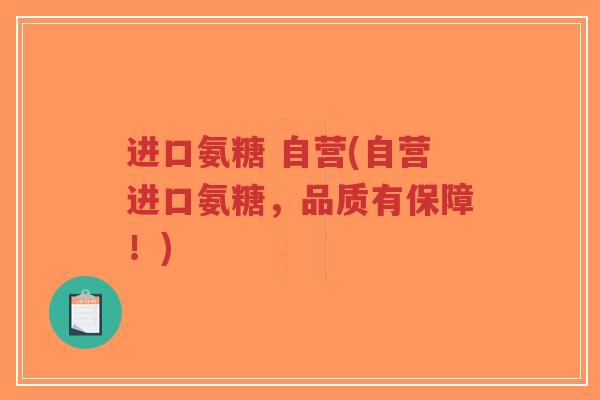 进口氨糖 自营(自营进口氨糖,品质有保障!) 进口氨糖 自营(自营进口氨糖,品质有保障!)