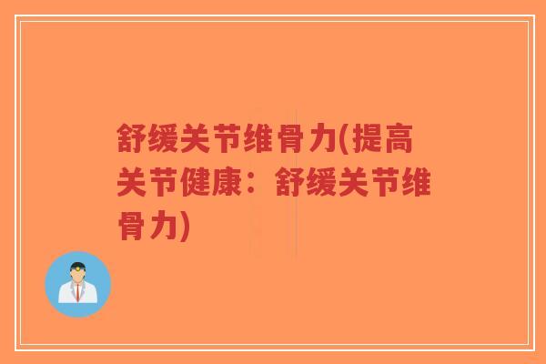 舒缓关节维骨力(提高关节健康:舒缓关节维骨力) 舒缓关节维骨力(提高关节健康:舒缓关节维骨力)