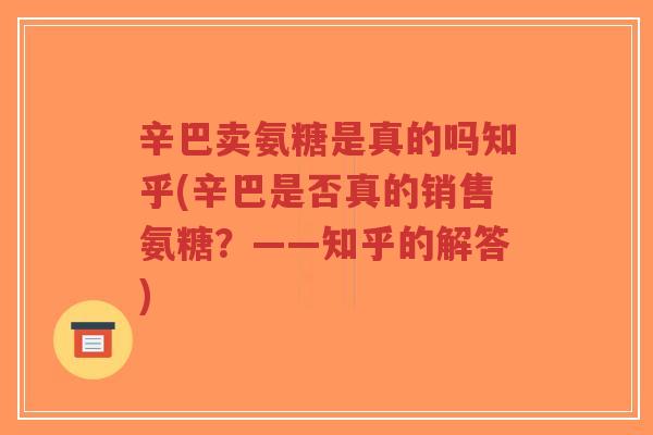 辛巴卖氨糖是真的吗知乎(辛巴是否真的销售氨糖？——知乎的解答)