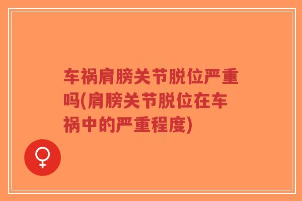 车祸肩膀关节脱位严重吗(肩膀关节脱位在车祸中的严重程度)